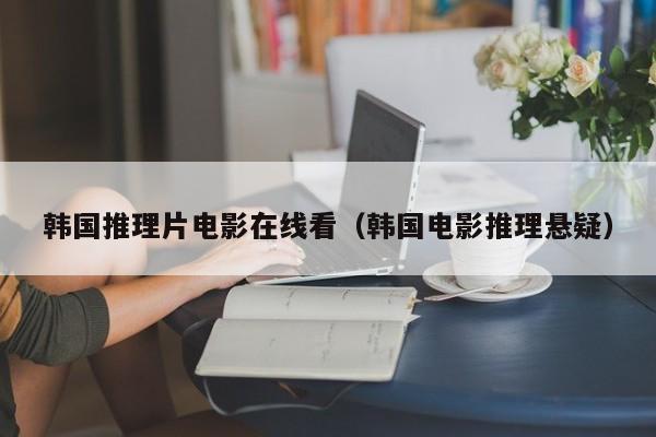 韩国推理片电影在线看（韩国电影推理悬疑）