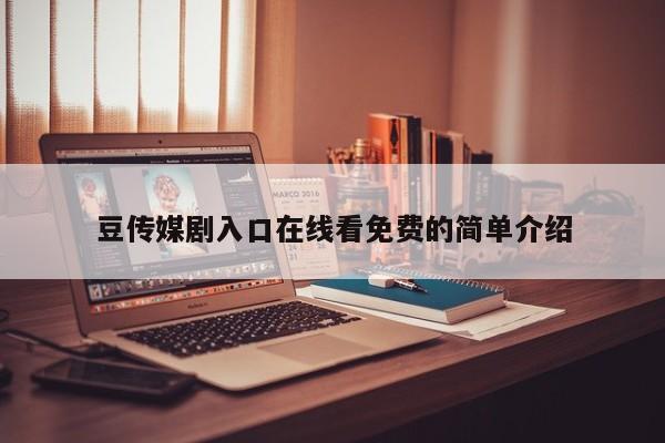 豆传媒剧入口在线看免费的简单介绍