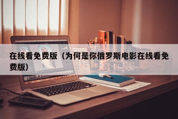 在线看免费版（为何是你俄罗斯电影在线看免费版）