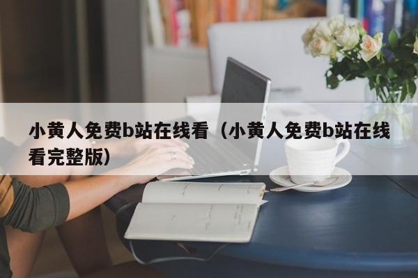 小黄人免费b站在线看（小黄人免费b站在线看完整版）