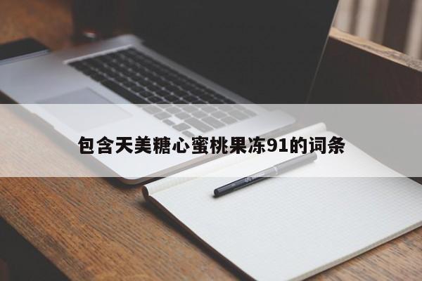 包含天美糖心蜜桃果冻91的词条