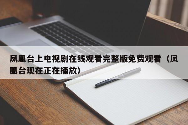 凤凰台上电视剧在线观看完整版免费观看（凤凰台现在正在播放）