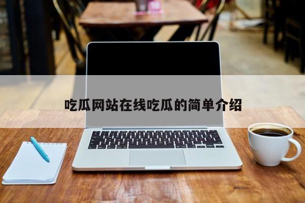 吃瓜网站在线吃瓜的简单介绍