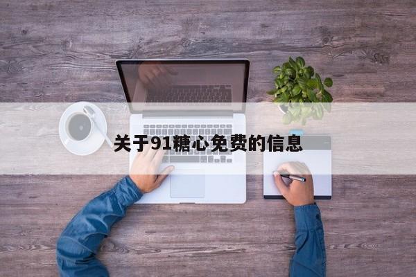 关于91糖心免费的信息