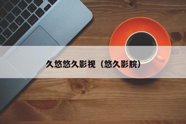 久悠悠久影视（悠久影脘）