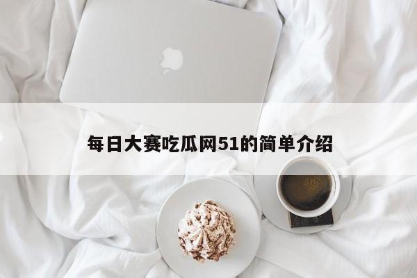 每日大赛吃瓜网51的简单介绍