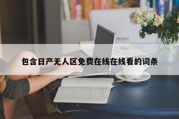 包含日产无人区免费在线在线看的词条
