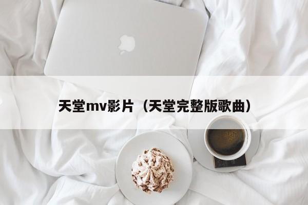 天堂mv影片（天堂完整版歌曲）