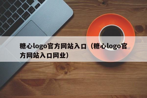 糖心logo官方网站入口（糖心logo官方网站入口网业）