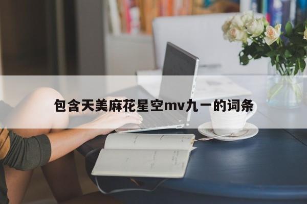 包含天美麻花星空mv九一的词条