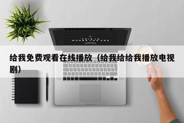 给我免费观看在线播放（给我给给我播放电视剧）