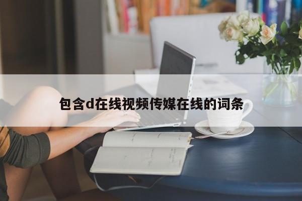 包含d在线视频传媒在线的词条