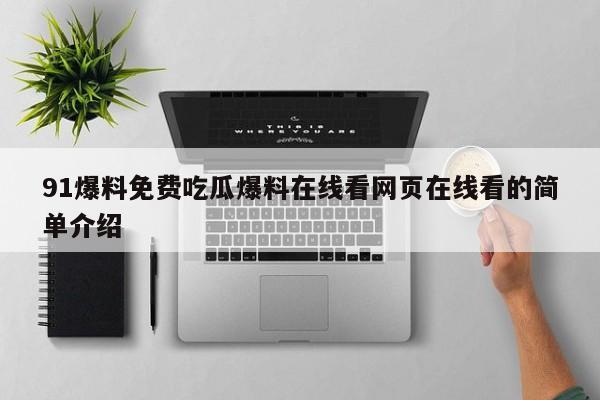 91爆料免费吃瓜爆料在线看网页在线看的简单介绍