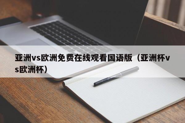 亚洲vs欧洲免费在线观看国语版（亚洲杯vs欧洲杯）
