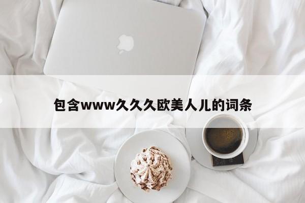 包含www久久久欧美人儿的词条