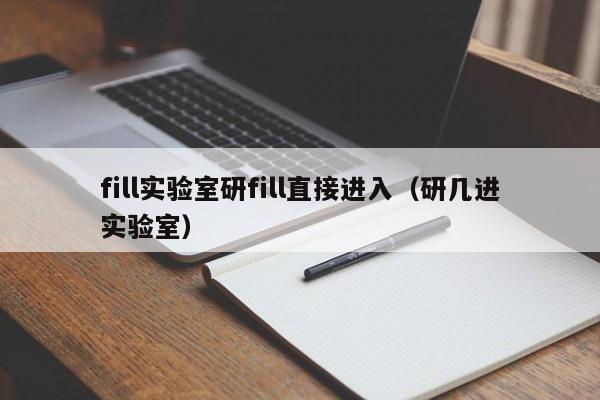 fill实验室研fill直接进入（研几进实验室）