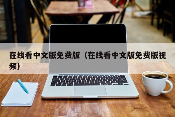在线看中文版免费版（在线看中文版免费版视频）