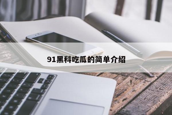 91黑科吃瓜的简单介绍