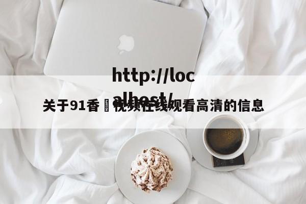 关于91香嶣视频在线观看高清的信息